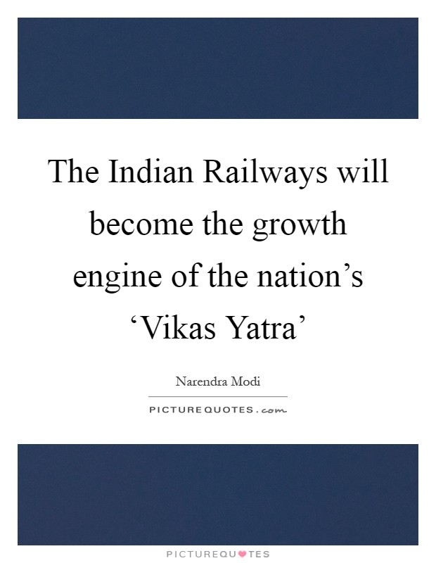 The Indian Railways will become the growth engine of the nation's ‘Vikas Yatra' Picture Quote #1