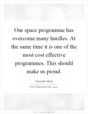 Our space programme has overcome many hurdles. At the same time it is one of the most cost effective programmes. This should make us proud Picture Quote #1