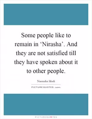 Some people like to remain in ‘Nirasha’. And they are not satisfied till they have spoken about it to other people Picture Quote #1