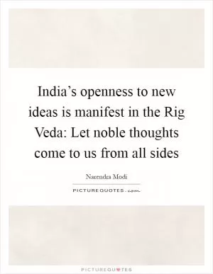 India’s openness to new ideas is manifest in the Rig Veda: Let noble thoughts come to us from all sides Picture Quote #1