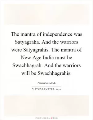 The mantra of independence was Satyagraha. And the warriors were Satyagrahis. The mantra of New Age India must be Swachhagrah. And the warriors will be Swachhagrahis Picture Quote #1