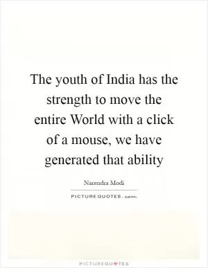 The youth of India has the strength to move the entire World with a click of a mouse, we have generated that ability Picture Quote #1