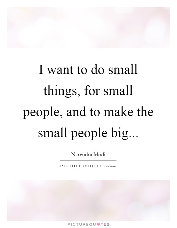 I want to do small things, for small people, and to make the small people big Picture Quote #1