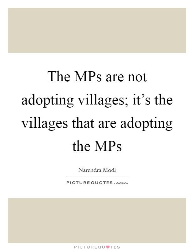 The MPs are not adopting villages; it's the villages that are adopting the MPs Picture Quote #1