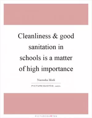 Cleanliness and good sanitation in schools is a matter of high importance Picture Quote #1