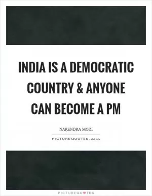 India is a democratic country and anyone can become a PM Picture Quote #1