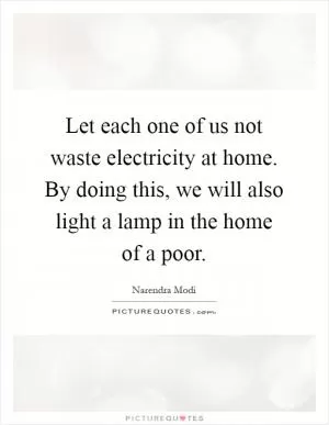 Let each one of us not waste electricity at home. By doing this, we will also light a lamp in the home of a poor Picture Quote #1