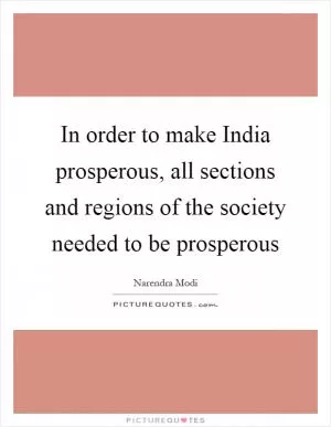 In order to make India prosperous, all sections and regions of the society needed to be prosperous Picture Quote #1