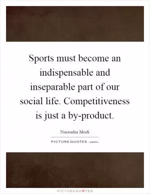 Sports must become an indispensable and inseparable part of our social life. Competitiveness is just a by-product Picture Quote #1