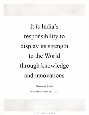 It is India’s responsibility to display its strength to the World through knowledge and innovations Picture Quote #1