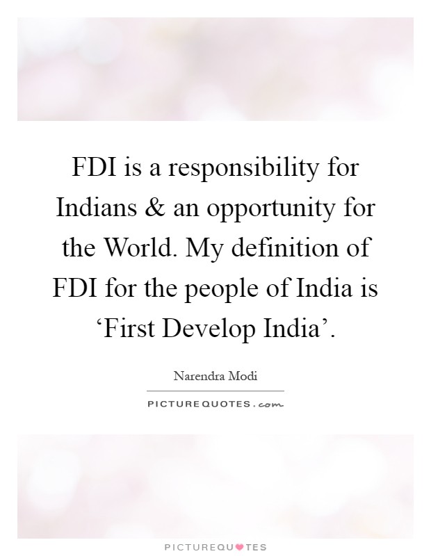 FDI is a responsibility for Indians and an opportunity for the World. My definition of FDI for the people of India is ‘First Develop India' Picture Quote #1