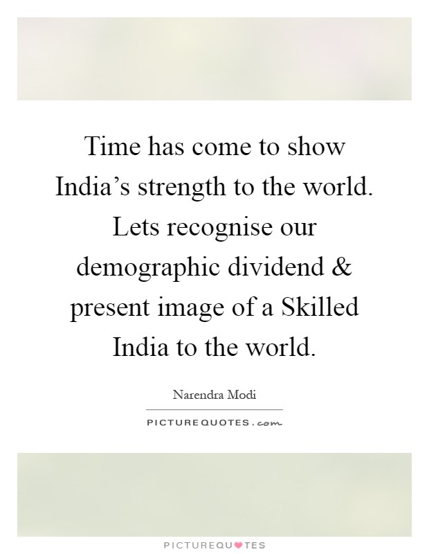 Time has come to show India's strength to the world. Lets recognise our demographic dividend and present image of a Skilled India to the world Picture Quote #1