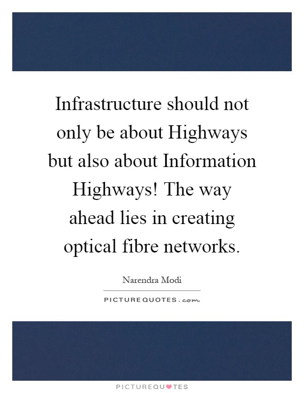 Infrastructure should not only be about Highways but also about Information Highways! The way ahead lies in creating optical fibre networks Picture Quote #1
