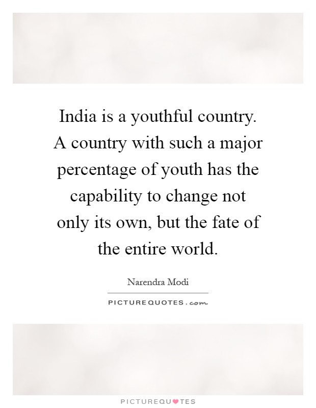 India is a youthful country. A country with such a major percentage of youth has the capability to change not only its own, but the fate of the entire world Picture Quote #1