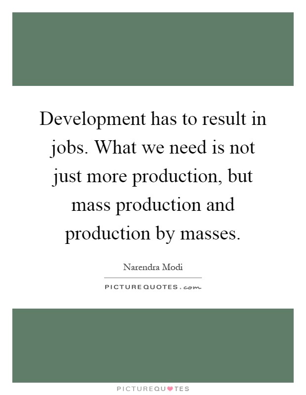 Development has to result in jobs. What we need is not just more production, but mass production and production by masses Picture Quote #1