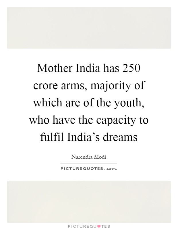 Mother India has 250 crore arms, majority of which are of the youth, who have the capacity to fulfil India's dreams Picture Quote #1