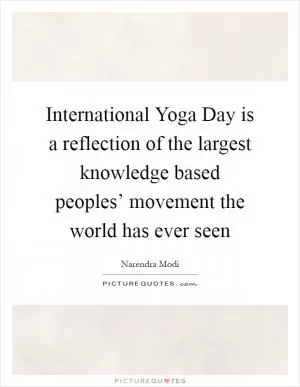 International Yoga Day is a reflection of the largest knowledge based peoples’ movement the world has ever seen Picture Quote #1
