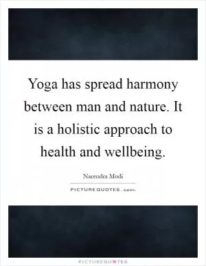 Yoga has spread harmony between man and nature. It is a holistic approach to health and wellbeing Picture Quote #1