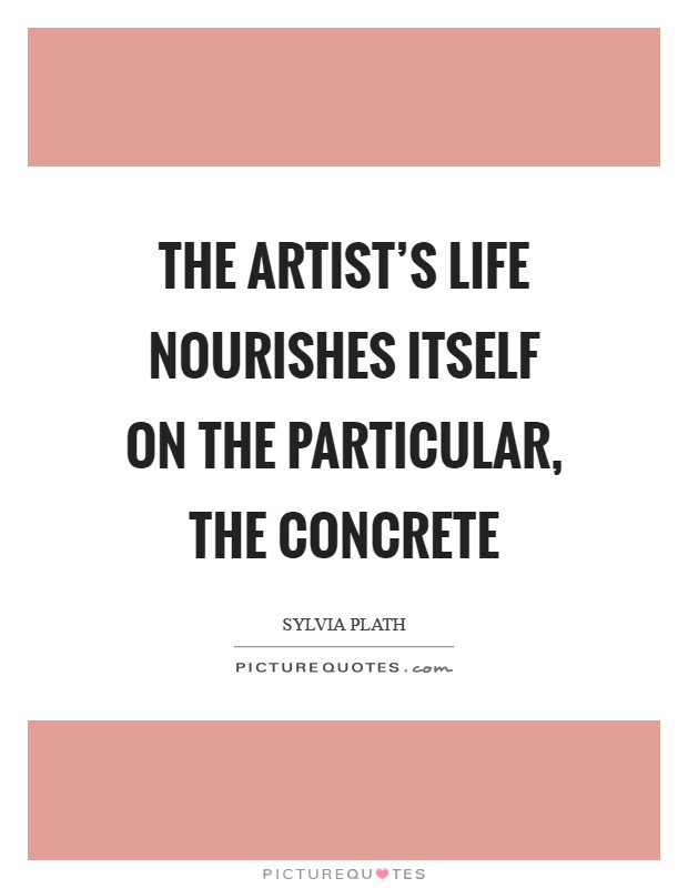 The artist's life nourishes itself on the particular, the concrete Picture Quote #1