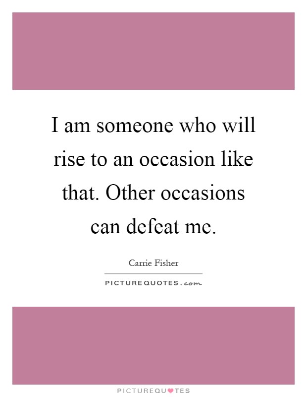 I am someone who will rise to an occasion like that. Other occasions can defeat me Picture Quote #1