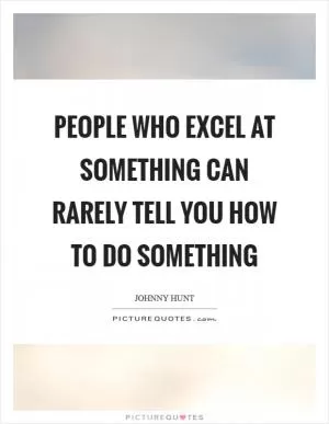 People who excel at something can rarely tell you how to do something Picture Quote #1