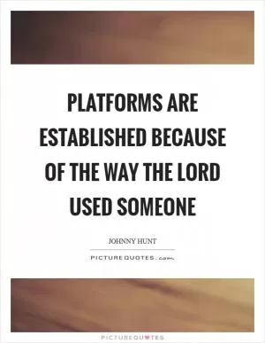 Platforms are established because of the way the Lord used someone Picture Quote #1