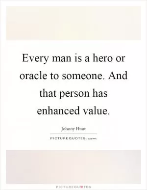Every man is a hero or oracle to someone. And that person has enhanced value Picture Quote #1