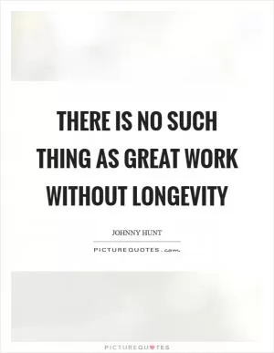 There is no such thing as great work without longevity Picture Quote #1