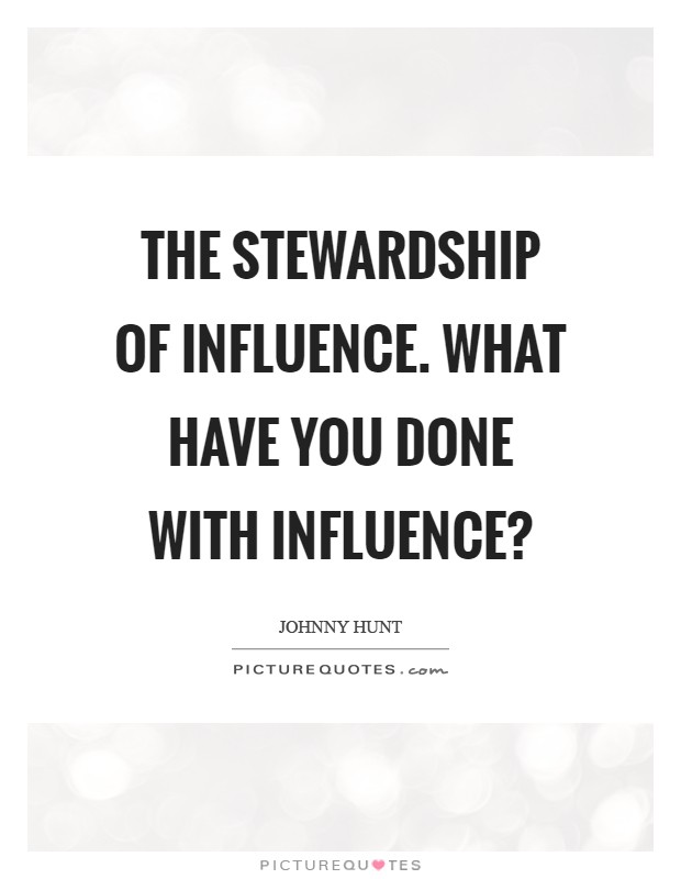 The stewardship of influence. What have you done with influence? Picture Quote #1