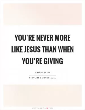 You’re never more like Jesus than when you’re giving Picture Quote #1