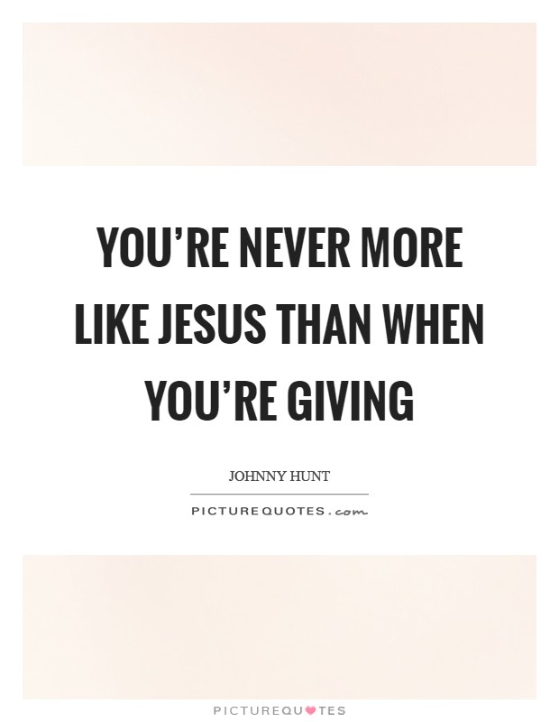 You're never more like Jesus than when you're giving Picture Quote #1