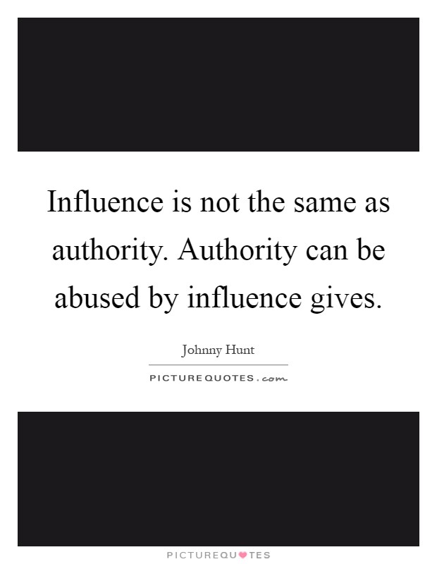 Influence is not the same as authority. Authority can be abused by influence gives Picture Quote #1