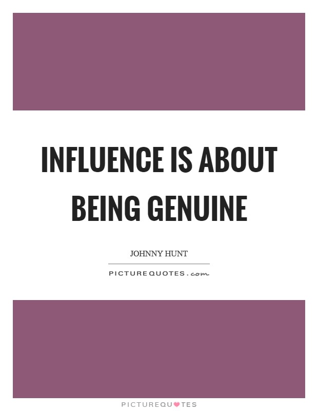 Influence is about being genuine Picture Quote #1