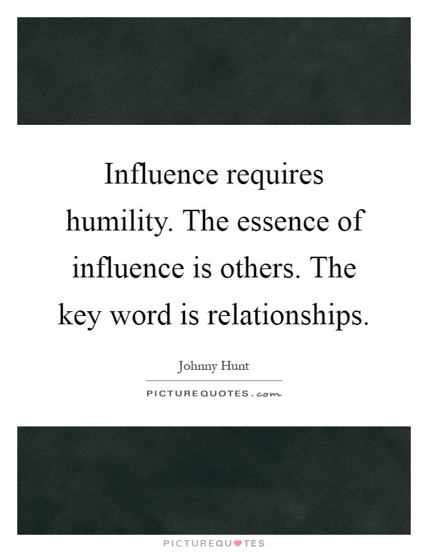 Influence requires humility. The essence of influence is others. The key word is relationships Picture Quote #1
