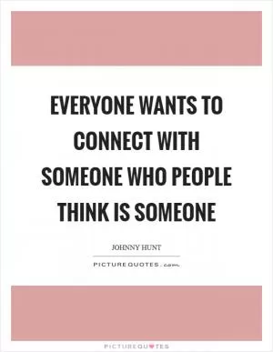 Everyone wants to connect with someone who people think is someone Picture Quote #1