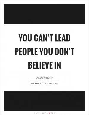You can’t lead people you don’t believe in Picture Quote #1