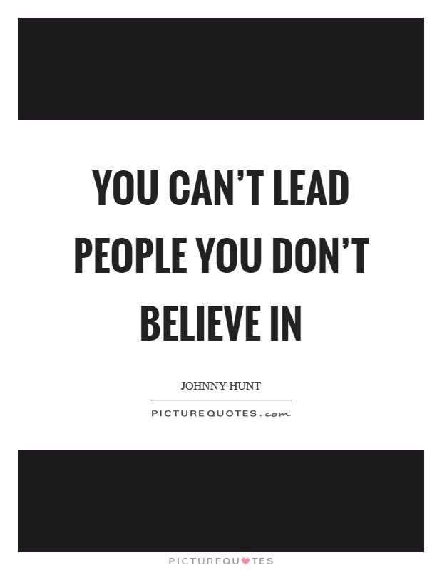 You can't lead people you don't believe in Picture Quote #1