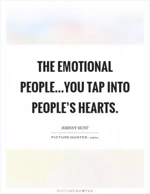 The emotional people...You tap into people’s hearts Picture Quote #1