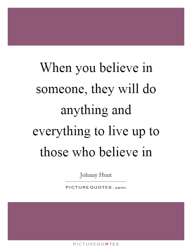 When you believe in someone, they will do anything and everything to live up to those who believe in Picture Quote #1