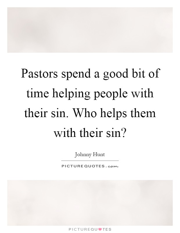 Pastors spend a good bit of time helping people with their sin. Who helps them with their sin? Picture Quote #1