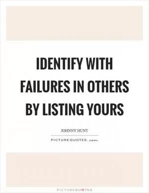Identify with failures in others by listing yours Picture Quote #1