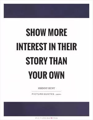 Show more interest in their story than your own Picture Quote #1