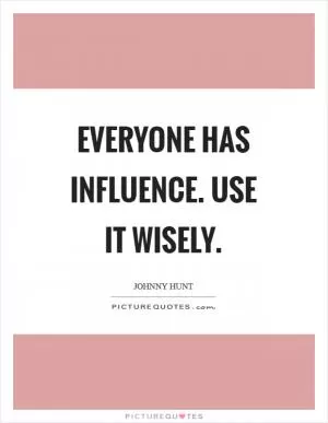 Everyone has influence. Use it wisely Picture Quote #1