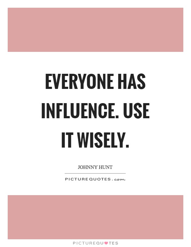 Everyone has influence. Use it wisely Picture Quote #1