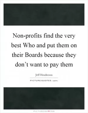 Non-profits find the very best Who and put them on their Boards because they don’t want to pay them Picture Quote #1