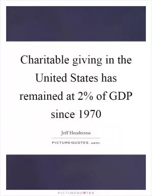 Charitable giving in the United States has remained at 2% of GDP since 1970 Picture Quote #1