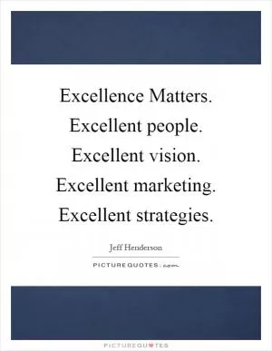 Excellence Matters. Excellent people. Excellent vision. Excellent marketing. Excellent strategies Picture Quote #1