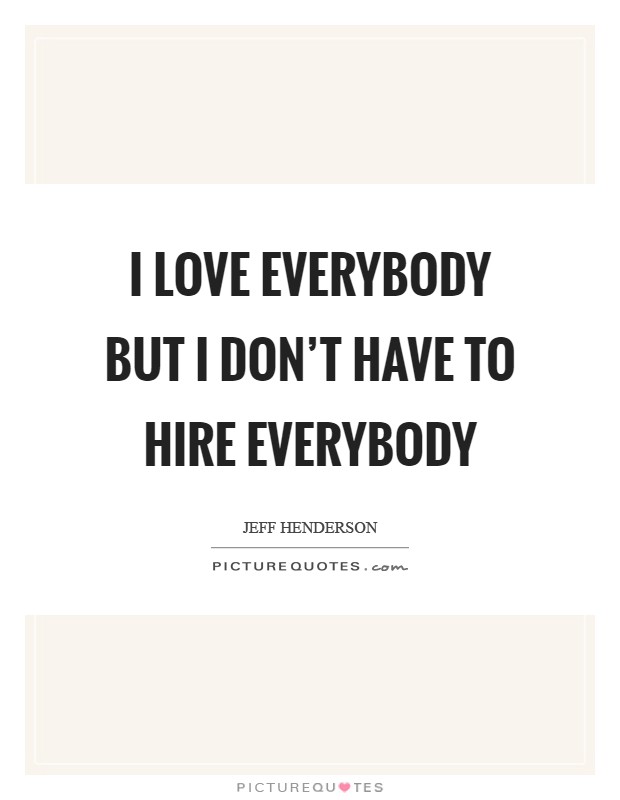 I love everybody but I don't have to hire everybody Picture Quote #1