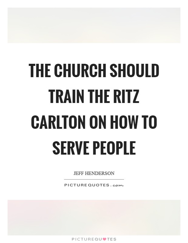 The church should train the Ritz Carlton on how to serve people Picture Quote #1