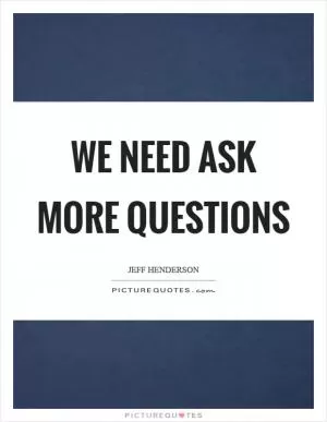 We need ask more questions Picture Quote #1